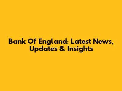 Bank Of England: Latest News, Updates & Insights