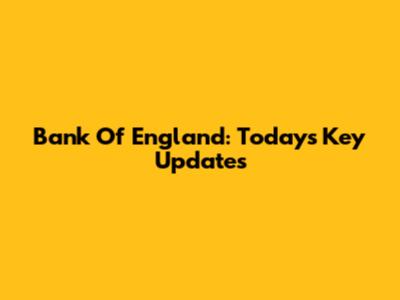 Bank Of England: Today's Key Updates