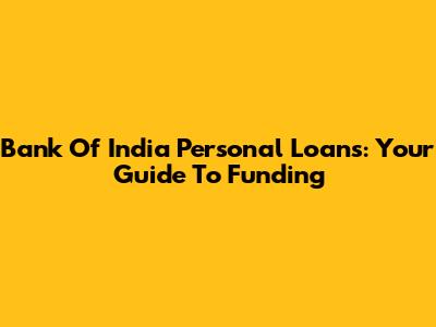 Bank Of India Personal Loans: Your Guide To Funding