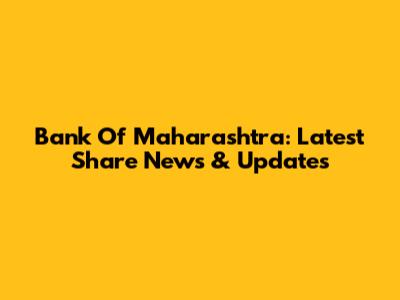 Bank Of Maharashtra: Latest Share News & Updates