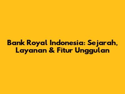 Bank Royal Indonesia: Sejarah, Layanan & Fitur Unggulan