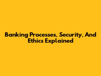 Banking Processes, Security, And Ethics Explained