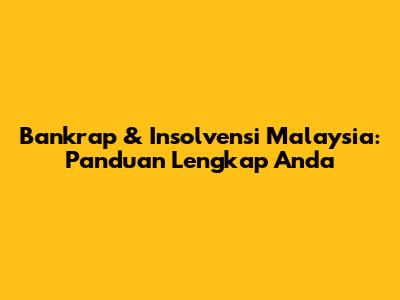 Bankrap & Insolvensi Malaysia: Panduan Lengkap Anda
