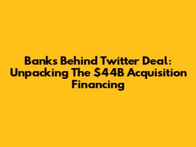 Banks Behind Twitter Deal: Unpacking The $44B Acquisition Financing