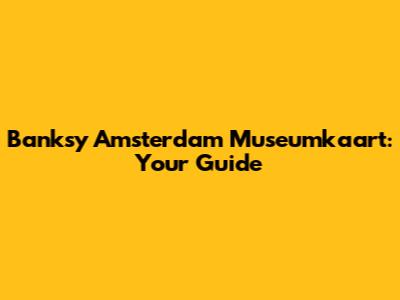 Banksy Amsterdam Museumkaart: Your Guide