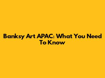 Banksy Art APAC: What You Need To Know