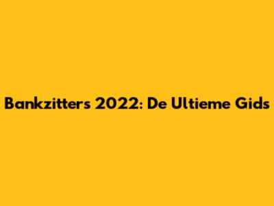 Bankzitters 2022: De Ultieme Gids