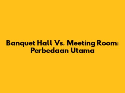 Banquet Hall Vs. Meeting Room: Perbedaan Utama