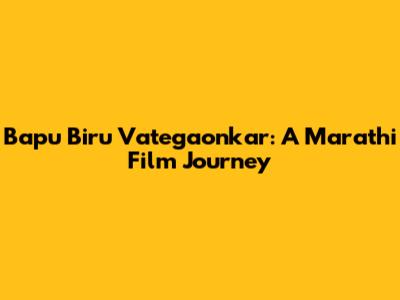 Bapu Biru Vategaonkar: A Marathi Film Journey