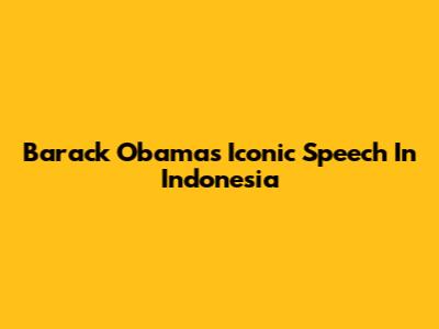 Barack Obama's Iconic Speech In Indonesia