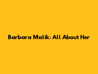 Barbara Malik: All About Her