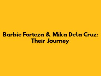Barbie Forteza & Mika Dela Cruz: Their Journey