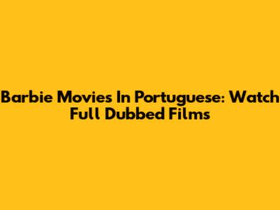Barbie Movies In Portuguese: Watch Full Dubbed Films