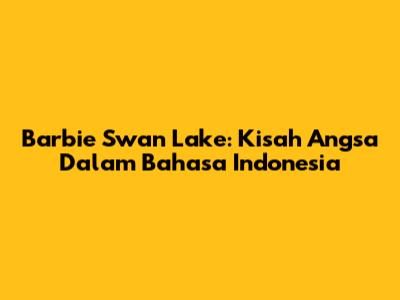Barbie Swan Lake: Kisah Angsa Dalam Bahasa Indonesia