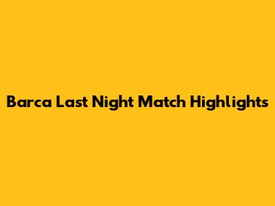 Barca Last Night Match Highlights