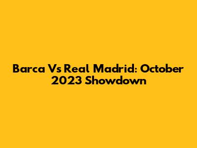 Barca Vs Real Madrid: October 2023 Showdown
