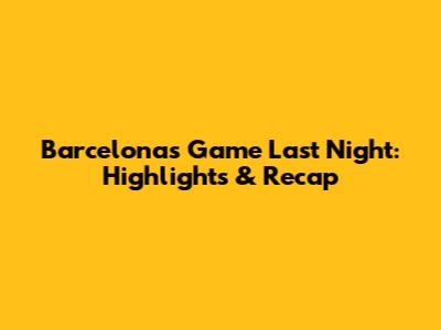 Barcelona's Game Last Night: Highlights & Recap