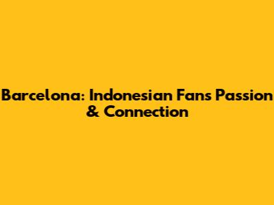 Barcelona: Indonesian Fans' Passion & Connection