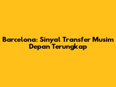 Barcelona: Sinyal Transfer Musim Depan Terungkap