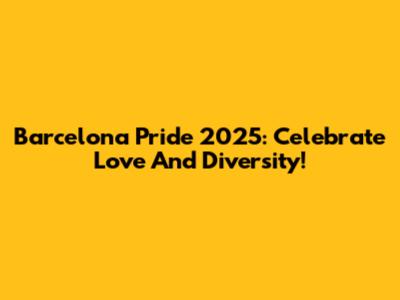 Barcelona Pride 2025: Celebrate Love And Diversity!