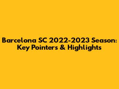 Barcelona SC 2022-2023 Season: Key Pointers & Highlights