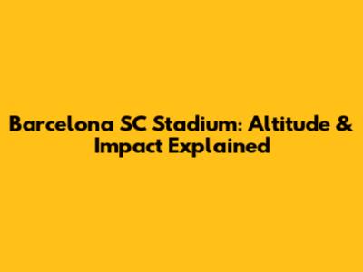 Barcelona SC Stadium: Altitude & Impact Explained