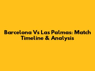 Barcelona Vs Las Palmas: Match Timeline & Analysis