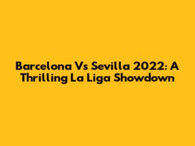 Barcelona Vs Sevilla 2022: A Thrilling La Liga Showdown