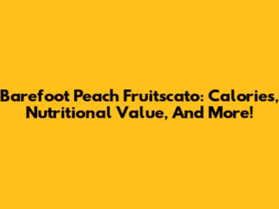 Barefoot Peach Fruitscato: Calories, Nutritional Value, And More!