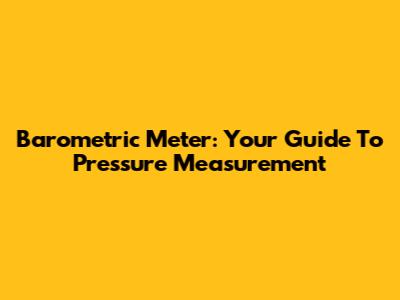 Barometric Meter: Your Guide To Pressure Measurement