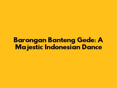 Barongan Banteng Gede: A Majestic Indonesian Dance