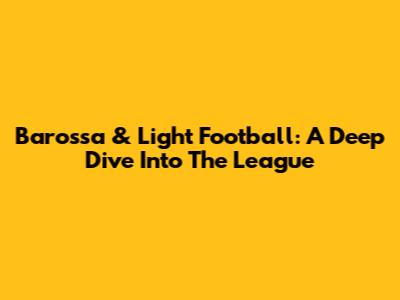 Barossa & Light Football: A Deep Dive Into The League
