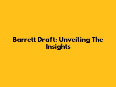 Barrett Draft: Unveiling The Insights