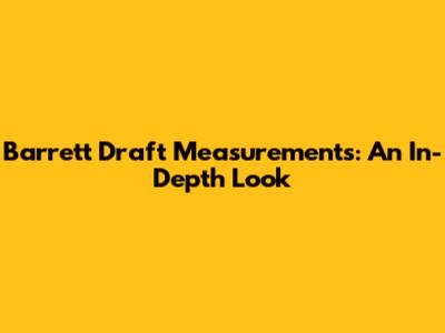 Barrett Draft Measurements: An In-Depth Look