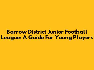 Barrow District Junior Football League: A Guide For Young Players