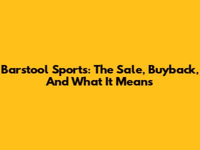 Barstool Sports: The Sale, Buyback, And What It Means