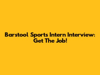 Barstool Sports Intern Interview: Get The Job!