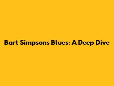Bart Simpson's Blues: A Deep Dive