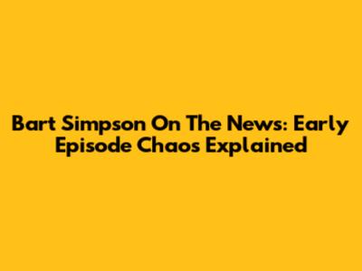 Bart Simpson On The News: Early Episode Chaos Explained