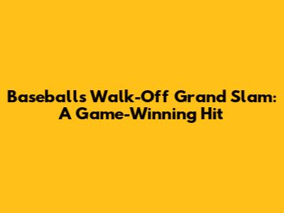 Baseball's Walk-Off Grand Slam: A Game-Winning Hit