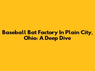 Baseball Bat Factory In Plain City, Ohio: A Deep Dive