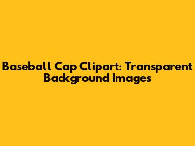 Baseball Cap Clipart: Transparent Background Images