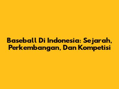 Baseball Di Indonesia: Sejarah, Perkembangan, Dan Kompetisi