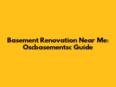 Basement Renovation Near Me: Oscbasementsc Guide