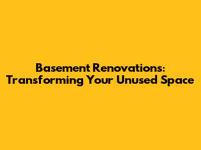 Basement Renovations: Transforming Your Unused Space