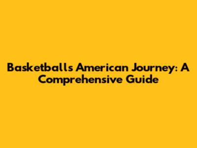 Basketball's American Journey: A Comprehensive Guide