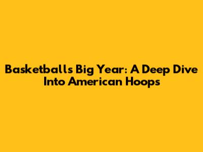 Basketball's Big Year: A Deep Dive Into American Hoops