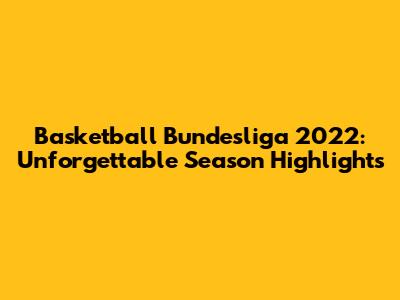 Basketball Bundesliga 2022: Unforgettable Season Highlights