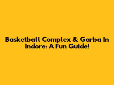 Basketball Complex & Garba In Indore: A Fun Guide!