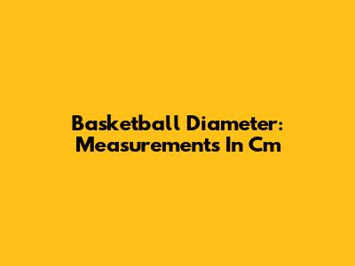 Basketball Diameter: Measurements In Cm